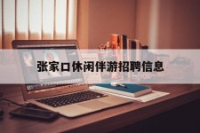 启东张家口休闲伴游雇用信息(张家口休闲伴游雇用信息最新)