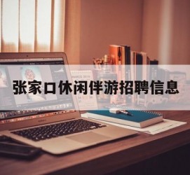 启东张家口休闲伴游雇用信息(张家口休闲伴游雇用信息最新)