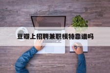 启东豆瓣上雇用兼职模特靠谱吗的简单介绍