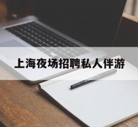 启东上海夜场雇用私家伴游(上海雇用高端伴游一天20万)