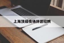 启东上海顶级夜场伴游雇用(上海顶级夜场伴游雇用网)