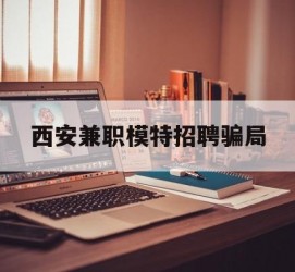 启东西安兼职模特雇用圈套(西安的雇用模特是实的吗)