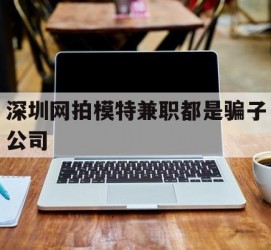 启东深圳网拍模特兼职都是骗子公司(雇用网拍模特是实是假)