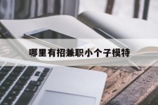 启东哪里有招兼职小个子模特(哪里有招兼职小个子模特的)