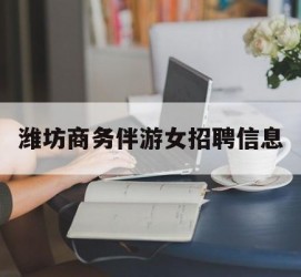 启东潍坊商务伴游女雇用信息的简单介绍