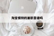 启东淘宝模特的兼职靠谱吗(淘宝上的兼职模特是实的吗)