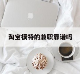 启东淘宝模特的兼职靠谱吗(淘宝上的兼职模特是实的吗)