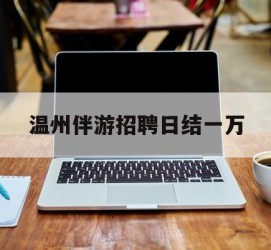 启东包罗温州伴游雇用日结一万的词条