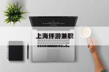 启东上海伴游兼职(上海伴游雇用是实的吗)