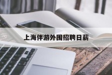 启东上海伴游外围雇用日薪(上海雇用伴游年薪8000万)