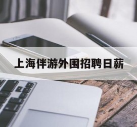 启东上海伴游外围雇用日薪(上海雇用伴游年薪8000万)