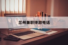 启东兰州兼职伴游德律风(兰州结伴旅游微信群)