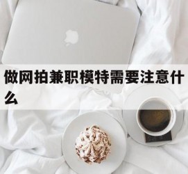 启东做网拍兼职模特需要留意什么(做网拍模特好欠好)