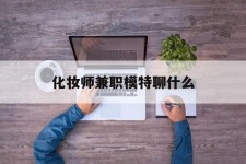 启东化装师兼职模特聊什么(兼职化装师怎么样)